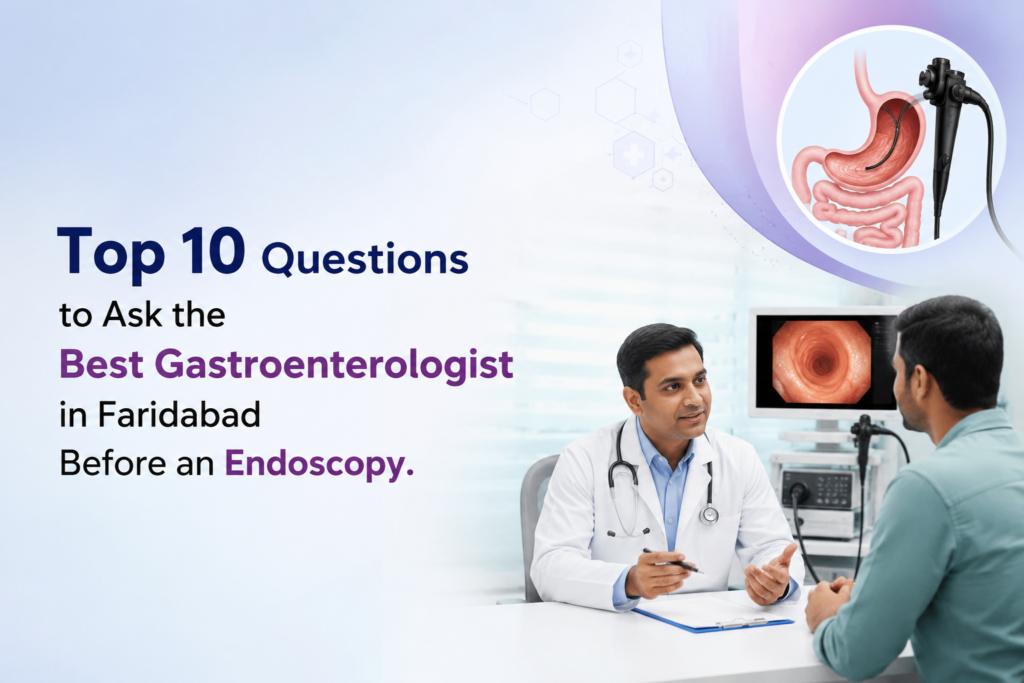 Top 10 Questions to Ask the Best Gastroenterologist in Faridabad Before an Endoscopy